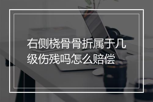右侧桡骨骨折属于几级伤残吗怎么赔偿