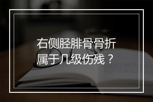 右侧胫腓骨骨折属于几级伤残？