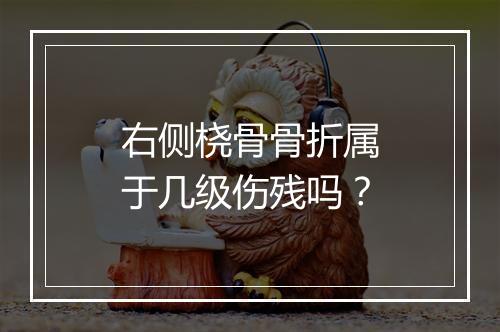 右侧桡骨骨折属于几级伤残吗？