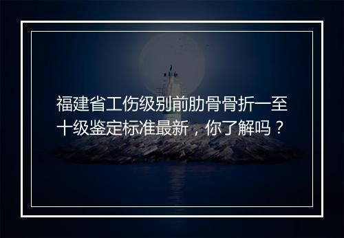 福建省工伤级别前肋骨骨折一至十级鉴定标准最新，你了解吗？
