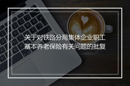 关于对铁路分局集体企业职工基本养老保险有关问题的批复