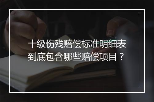 十级伤残赔偿标准明细表到底包含哪些赔偿项目？