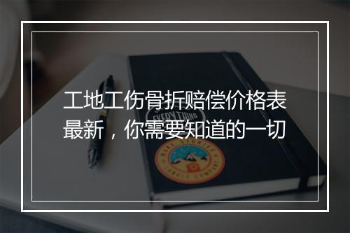 工地工伤骨折赔偿价格表最新，你需要知道的一切