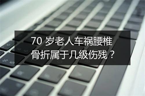 70 岁老人车祸腰椎骨折属于几级伤残？