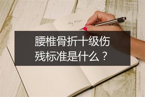 腰椎骨折十级伤残标准是什么？