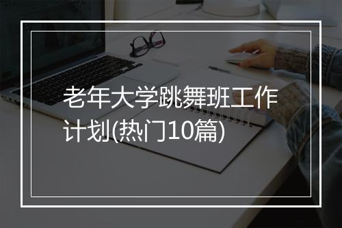 老年大学跳舞班工作计划(热门10篇)