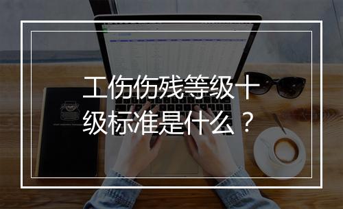 工伤伤残等级十级标准是什么？