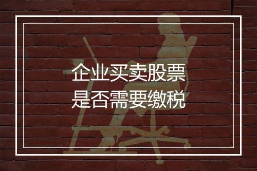 企业买卖股票是否需要缴税