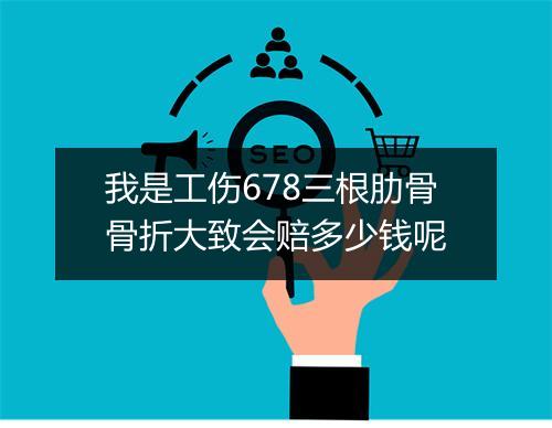 我是工伤678三根肋骨骨折大致会赔多少钱呢