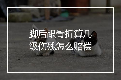 脚后跟骨折算几级伤残怎么赔偿