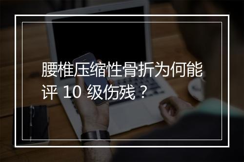 腰椎压缩性骨折为何能评 10 级伤残？