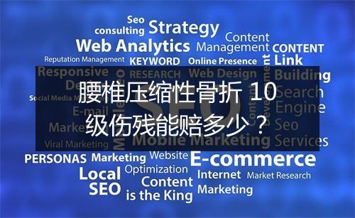 腰椎压缩性骨折 10 级伤残能赔多少？