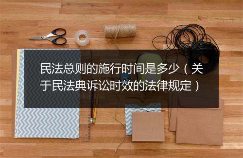 民法总则的施行时间是多少（关于民法典诉讼时效的法律规定）