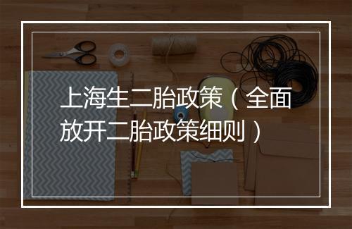 上海生二胎政策（全面放开二胎政策细则）