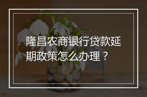 隆昌农商银行贷款延期政策怎么办理？