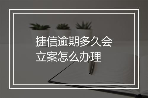 捷信逾期多久会立案怎么办理