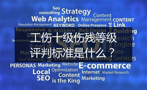 工伤十级伤残等级评判标准是什么？
