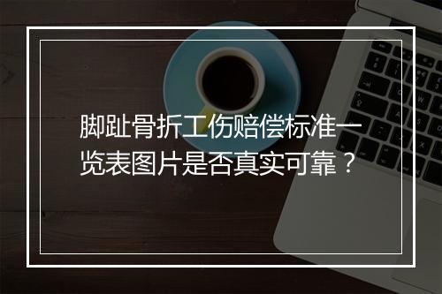 脚趾骨折工伤赔偿标准一览表图片是否真实可靠？