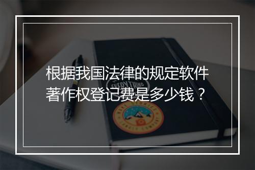 根据我国法律的规定软件著作权登记费是多少钱？