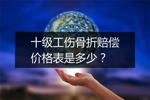十级工伤骨折赔偿价格表是多少？
