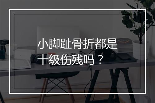 小脚趾骨折都是十级伤残吗？