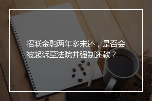 招联金融两年多未还，是否会被起诉至法院并强制还款？