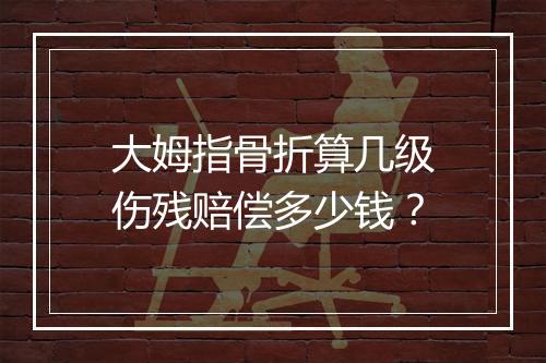 大姆指骨折算几级伤残赔偿多少钱？