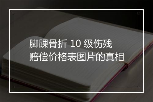 脚踝骨折 10 级伤残赔偿价格表图片的真相