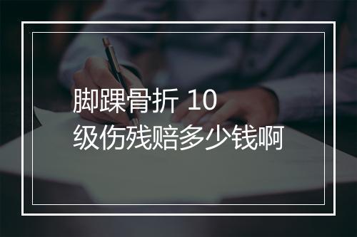 脚踝骨折 10 级伤残赔多少钱啊