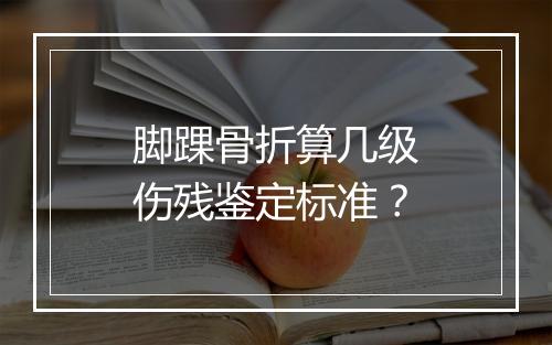 脚踝骨折算几级伤残鉴定标准？
