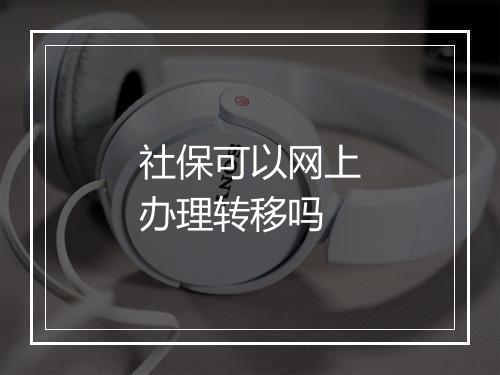 社保可以网上办理转移吗