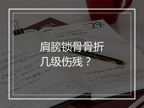 肩膀锁骨骨折几级伤残？