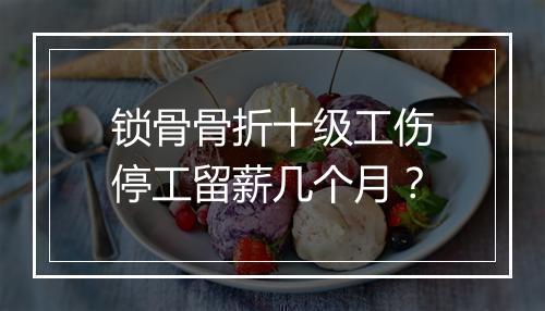 锁骨骨折十级工伤停工留薪几个月？