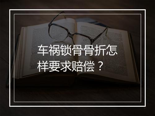 车祸锁骨骨折怎样要求赔偿？