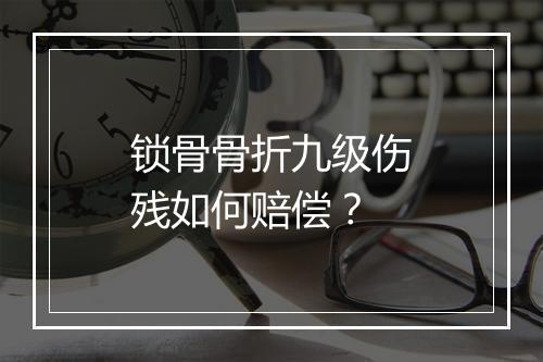 锁骨骨折九级伤残如何赔偿？