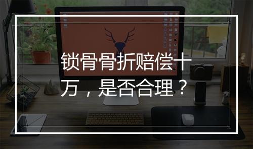 锁骨骨折赔偿十万，是否合理？