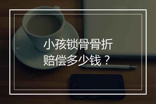 小孩锁骨骨折赔偿多少钱？