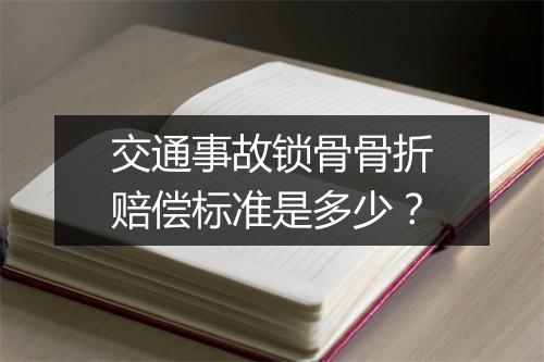 交通事故锁骨骨折赔偿标准是多少？