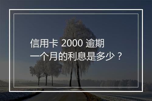 信用卡 2000 逾期一个月的利息是多少？