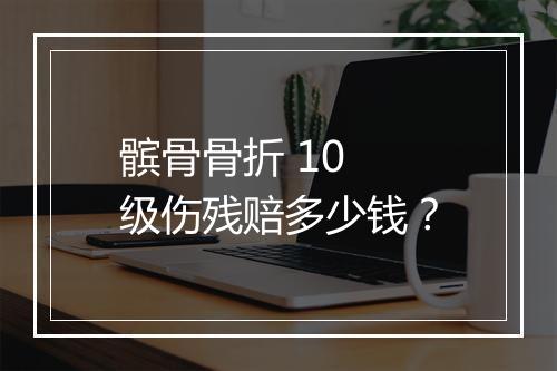 髌骨骨折 10 级伤残赔多少钱？