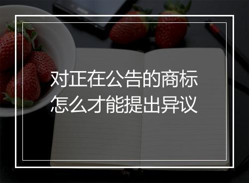 对正在公告的商标怎么才能提出异议