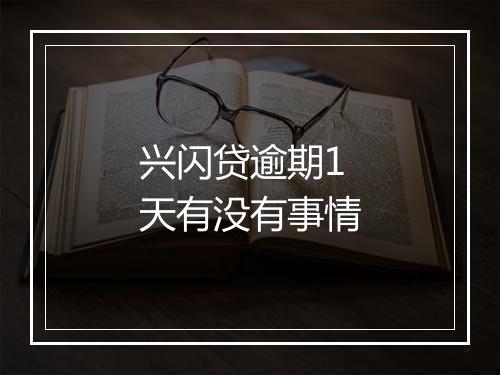 兴闪贷逾期1天有没有事情