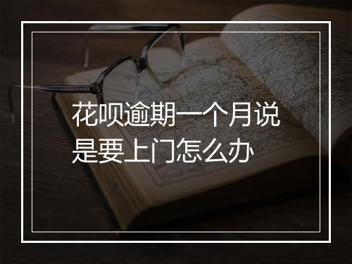 花呗逾期一个月说是要上门怎么办