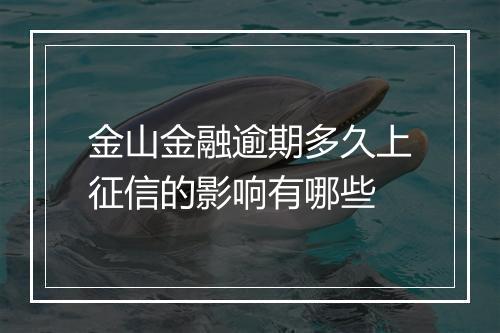 金山金融逾期多久上征信的影响有哪些