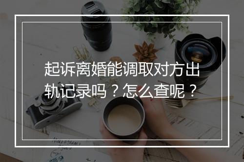 起诉离婚能调取对方出轨记录吗？怎么查呢？