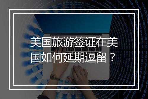 美国旅游签证在美国如何延期逗留？