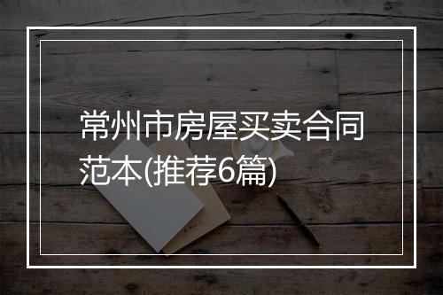 常州市房屋买卖合同范本(推荐6篇)