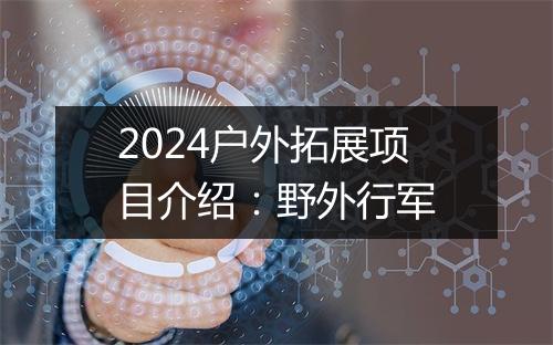 2024户外拓展项目介绍：野外行军