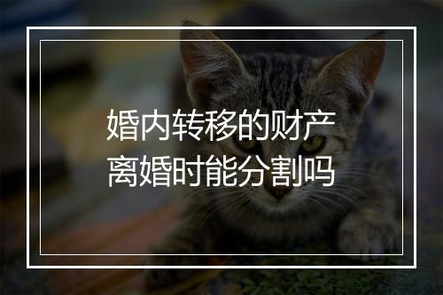 婚内转移的财产离婚时能分割吗