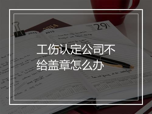 工伤认定公司不给盖章怎么办